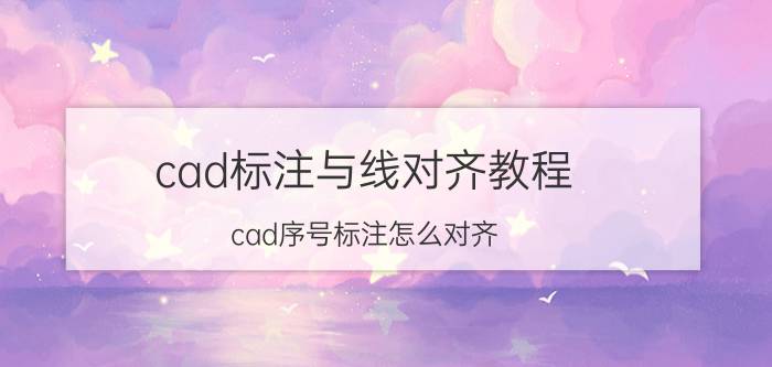 cad标注与线对齐教程 cad序号标注怎么对齐？